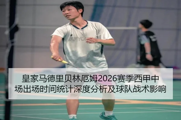 皇家马德里贝林厄姆2026赛季西甲中场出场时间统计深度分析及球队战术影响
