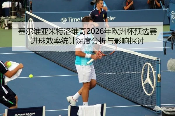sai-er-wei-ya-mi-te-luo-wei-qi-nian-ou-zhou-bei-yu-xuan-sai-jin-qiu-xiao-lv-tong-ji-shen-du-fen-xi-yu-ying-xiang-tan-tao-2-755.jpg